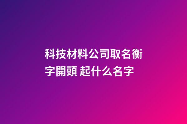 科技材料公司取名衡字開頭 起什么名字-第1張-公司起名-玄機派